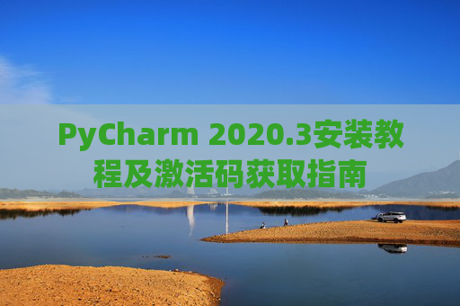 PyCharm 2020.3安装教程及激活码获取指南
